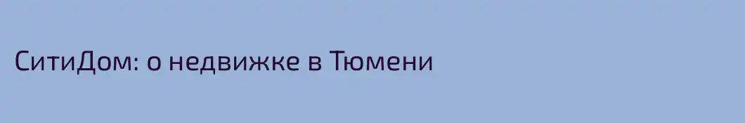 СитиДом: о недвижке в Тюмени  